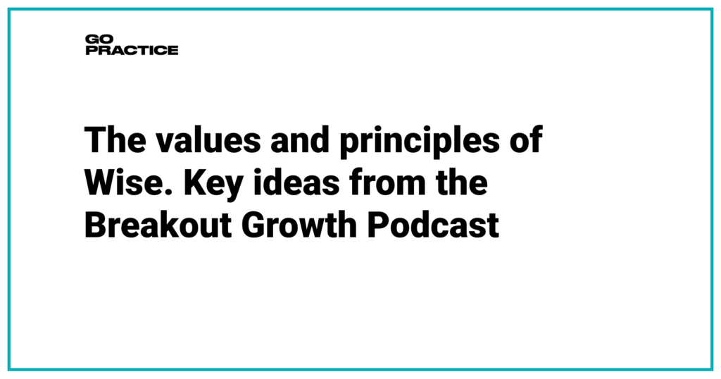 The values and principles of Wise. Key ideas from the Breakout Growth Podcast by Sean Ellis