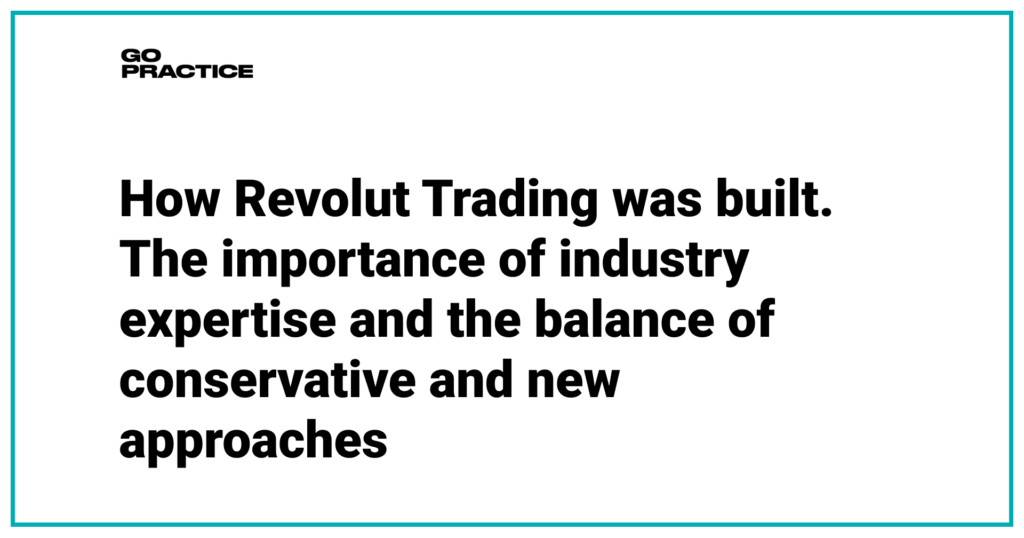 How Revolut Trading was built. The importance of industry expertise and the balance of conservative and new approaches.