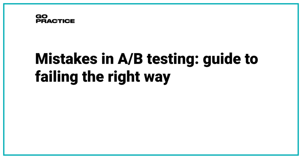 Mistakes in A/B testing: guide to failing the right way