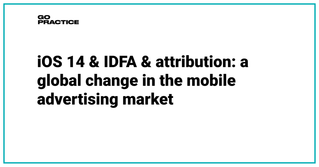 iOS 14 & IDFA & attribution: a global change in the mobile advertising market