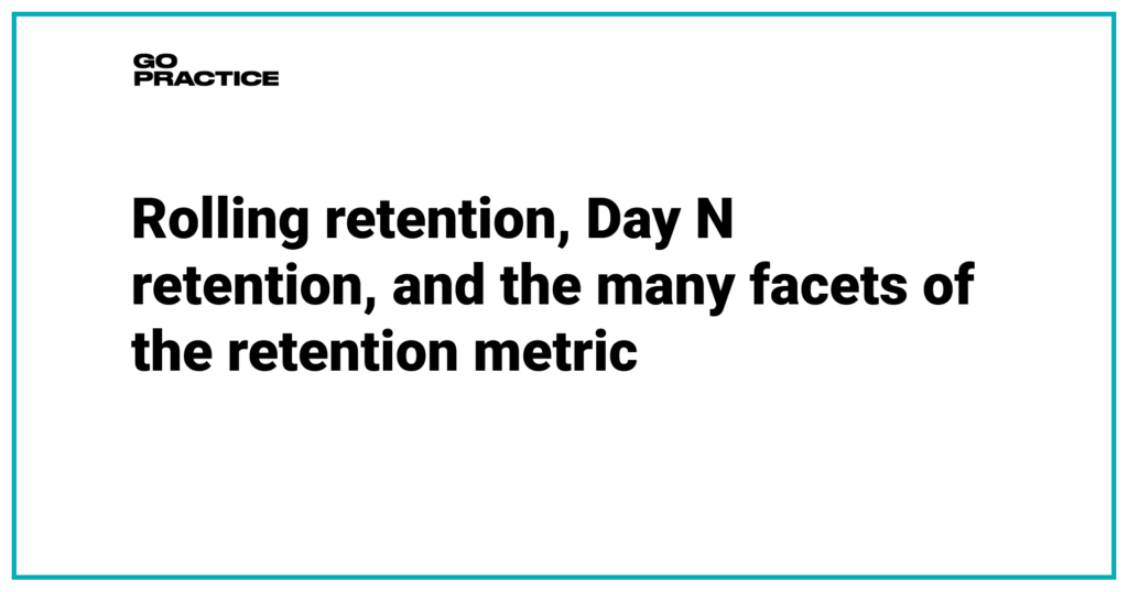 Rolling retention, Day N retention, and the many facets of the retention metric