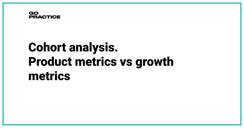 Cohort analysis. Product metrics vs growth metrics