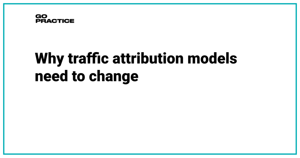 Traffic attribution models. Why attribution models need to change along with growth channels, product, business objective and external environment