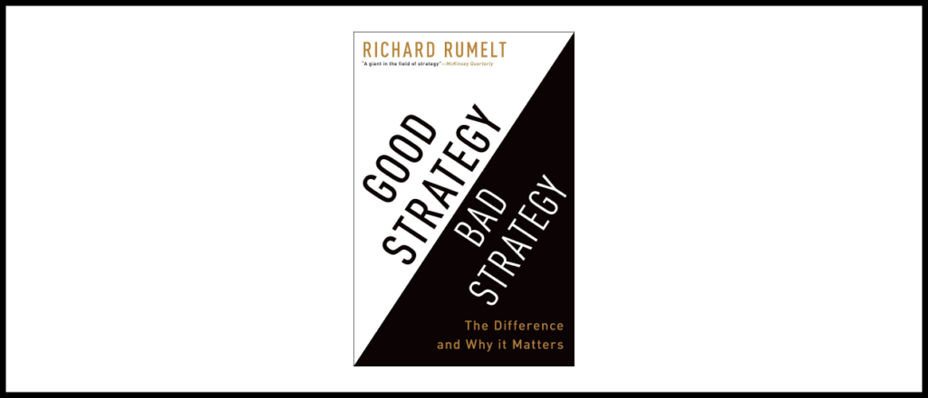Good Strategy Bad Strategy: The Difference and Why it Matters by Richard Rumelt