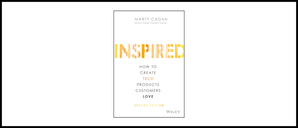 Inspired: How to Create Tech Products Customers Love by Marty Cagan