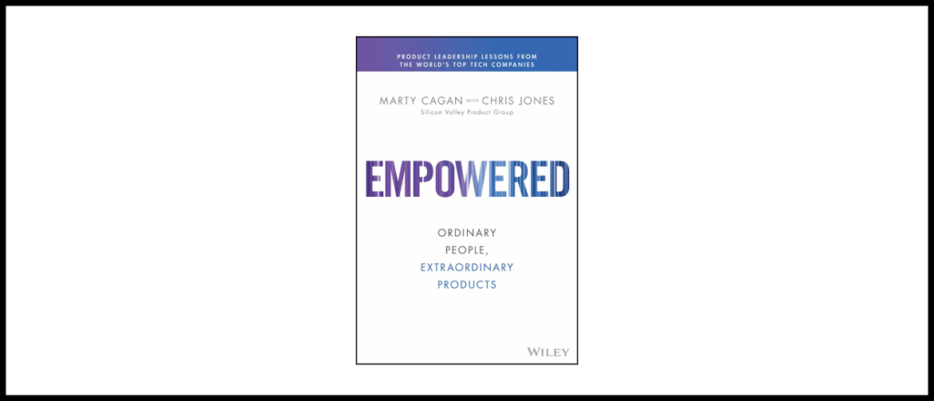Empowered: Ordinary People, Extraordinary Products by Marty Cagan
