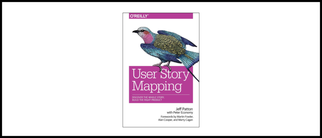 User Story Mapping: Discover the Whole Story, Build the Right Product by Jeff Patton and Peter Economy